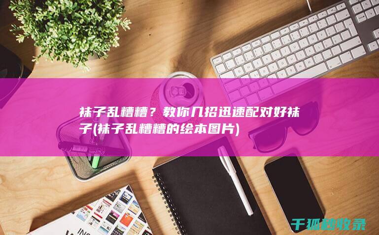 袜子乱糟糟？教你几招迅速配对好袜子 (袜子乱糟糟的绘本图片)
