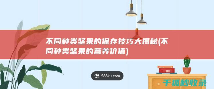 不同种类坚果的保存技巧大揭秘 (不同种类坚果的营养价值)