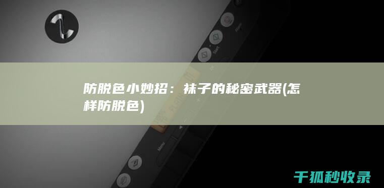 防脱色小妙招：袜子的秘密武器 (怎样防脱色)