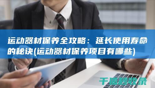 运动器材保养全攻略：延长使用寿命的秘诀 (运动器材保养项目有哪些)