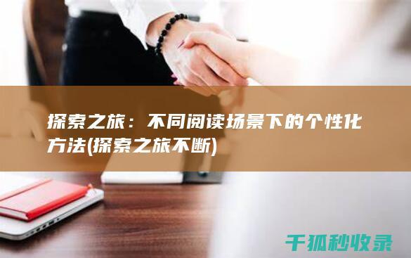 探索之旅：不同阅读场景下的个性化方法 (探索之旅不断)