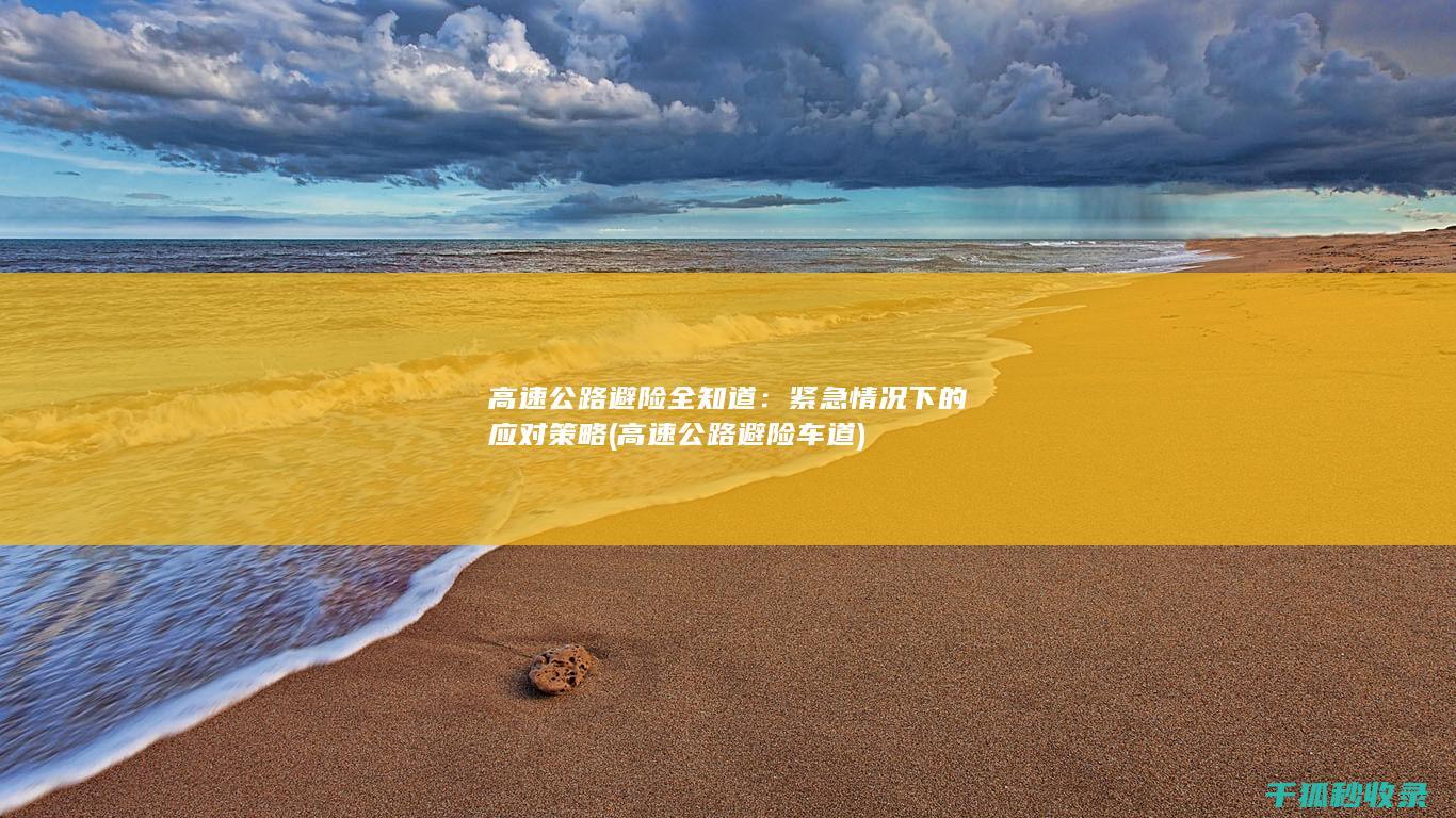 高速公路避险全知道：紧急情况下的应对策略 (高速公路避险车道)