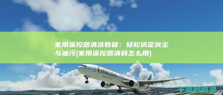 家用遥控器清洁教程：轻松搞定灰尘与油污 (家用遥控器清码怎么用)