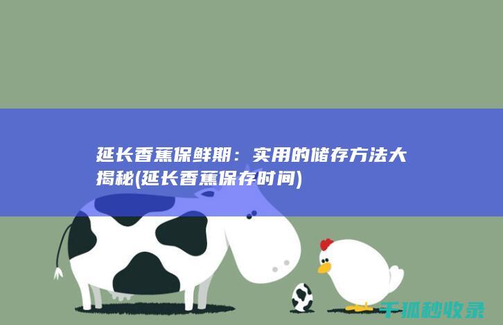 延长香蕉保鲜期：实用的储存方法大揭秘 (延长香蕉保存时间)
