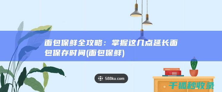 面包保鲜全攻略：掌握这几点延长面包保存时间 (面包 保鲜)