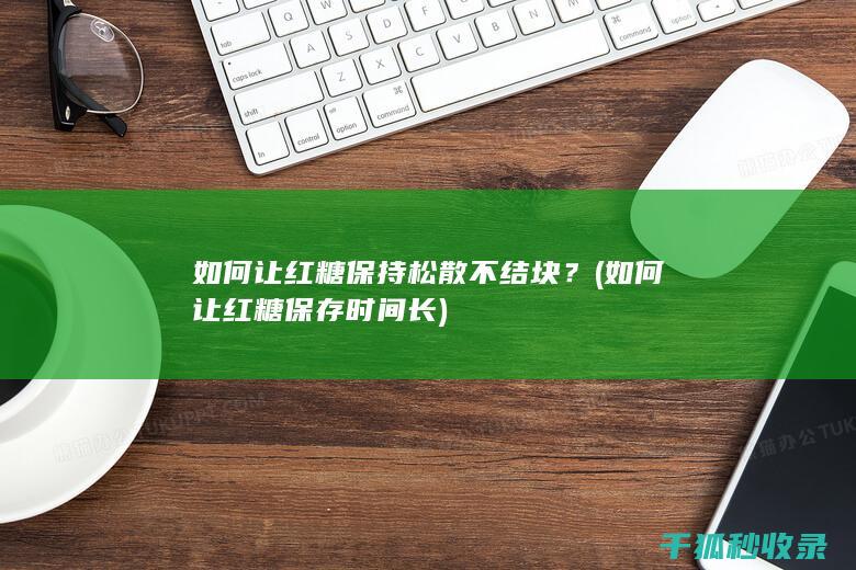 如何让红糖保持松散不结块？ (如何让红糖保存时间长)