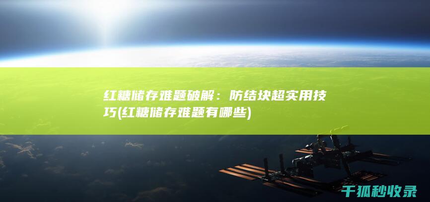 红糖储存难题破解：防结块超实用技巧 (红糖储存难题有哪些)