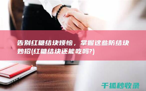 告别红糖结块烦恼，掌握这些防结块妙招 (红糖结块还能吃吗?)