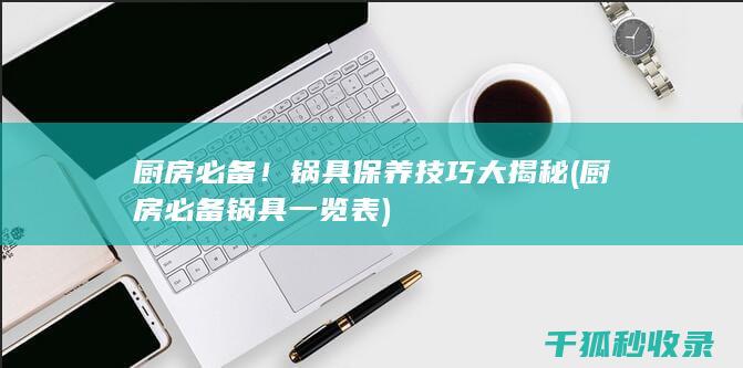 厨房必备！锅具保养技巧大揭秘 (厨房必备锅具一览表)