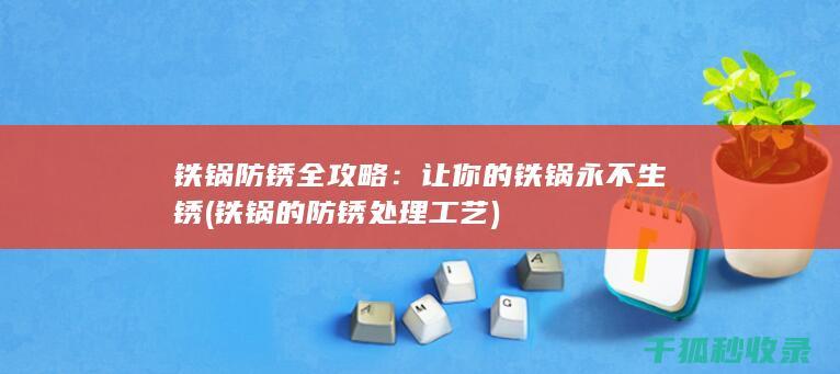 铁锅防锈全攻略：让你的铁锅永不生锈 (铁锅的防锈处理工艺)