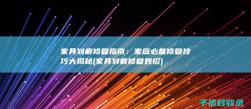 家具划痕修复指南：家庭必备修复技巧大揭秘 (家具划痕修复妙招)