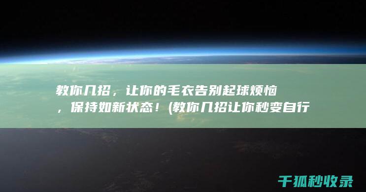 教你几招，让你的毛衣告别起球烦恼，保持如新状态！ (教你几招让你秒变自行车大神)