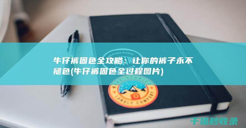 牛仔裤固色全攻略：让你的裤子永不褪色 (牛仔裤固色全过程图片)