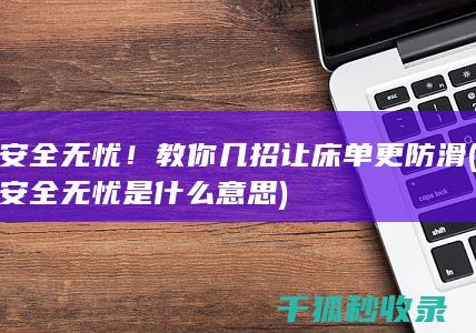 安全无忧！教你几招让床单更防滑 (安全无忧是什么意思)