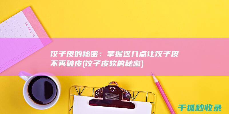 饺子皮的秘密：掌握这几点让饺子皮不再破皮 (饺子皮软的秘密)