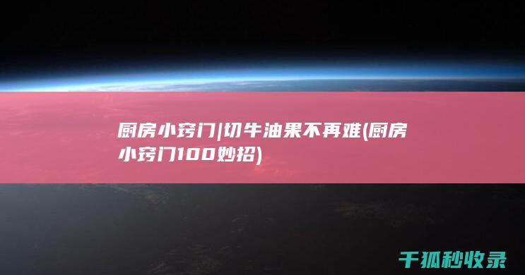 厨房小窍门 | 切牛油果不再难 (厨房小窍门100妙招)