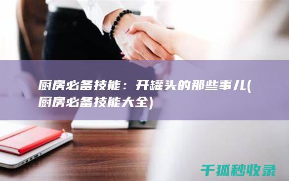 厨房必备技能：开罐头的那些事儿 (厨房必备技能大全)