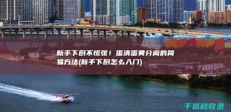 新手下厨不慌张！蛋清蛋黄分离的简易方法 (新手下厨怎么入门)