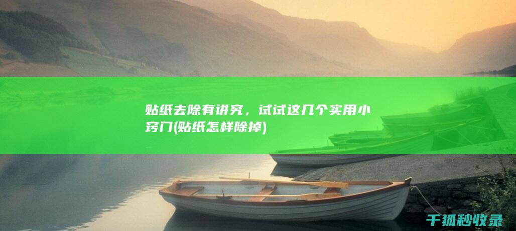 贴纸去除有讲究，试试这几个实用小窍门 (贴纸怎样除掉)