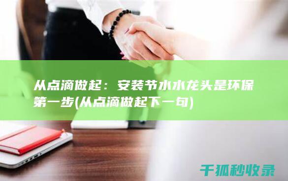 从点滴做起：安装节水水龙头是环保第一步 (从点滴做起下一句)