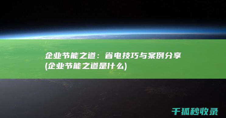 企业节能之道：省电技巧与案例分享 (企业节能之道是什么)
