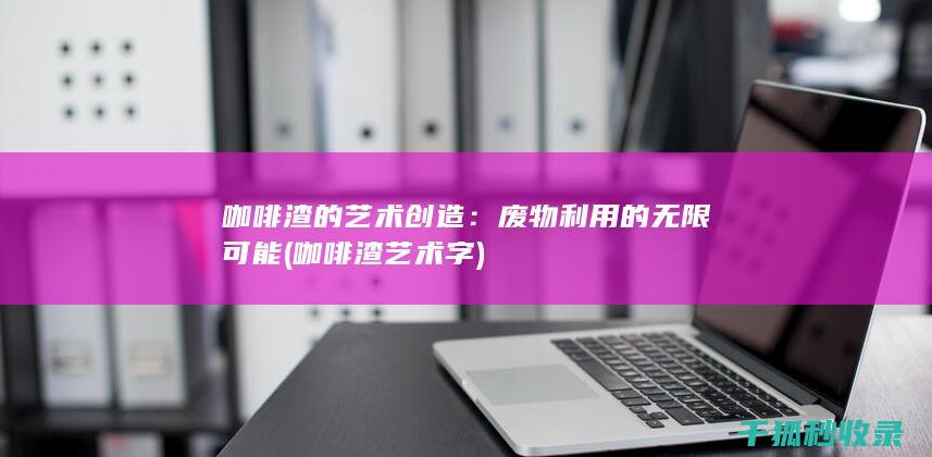 咖啡渣的艺术创造：废物利用的无限可能 (咖啡渣艺术字)