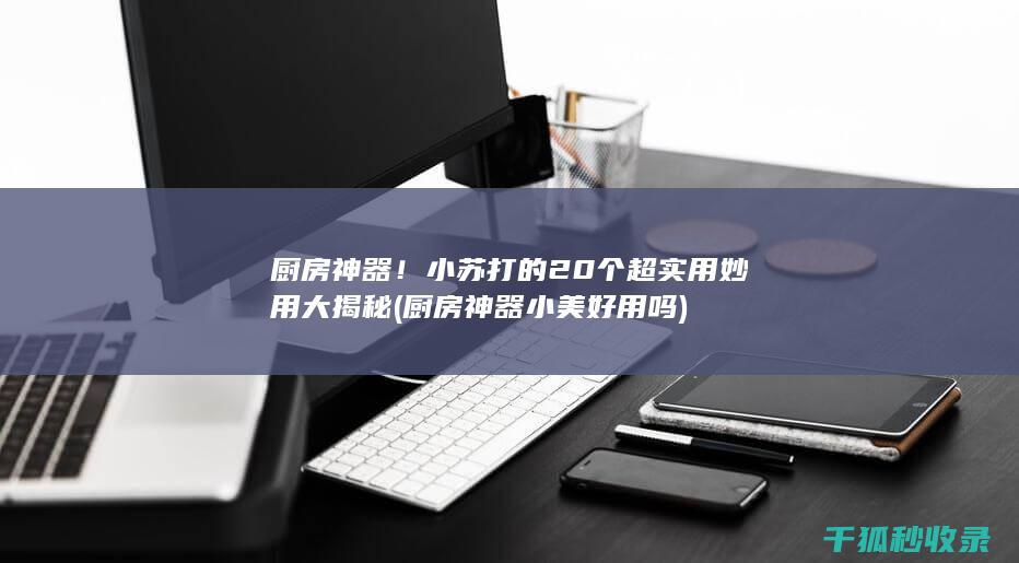 厨房神器！小苏打的20个超实用妙用大揭秘 (厨房神器小美好用吗)