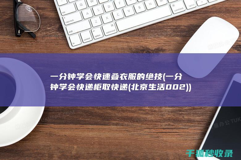 一分钟学会快速叠衣服的绝技 (一分钟学会快递柜取快递(北京生活002))