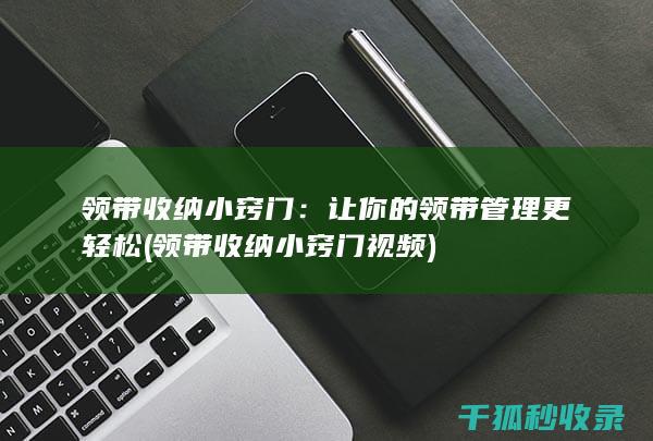 领带收纳小窍门：让你的领带管理更轻松 (领带收纳小窍门视频)