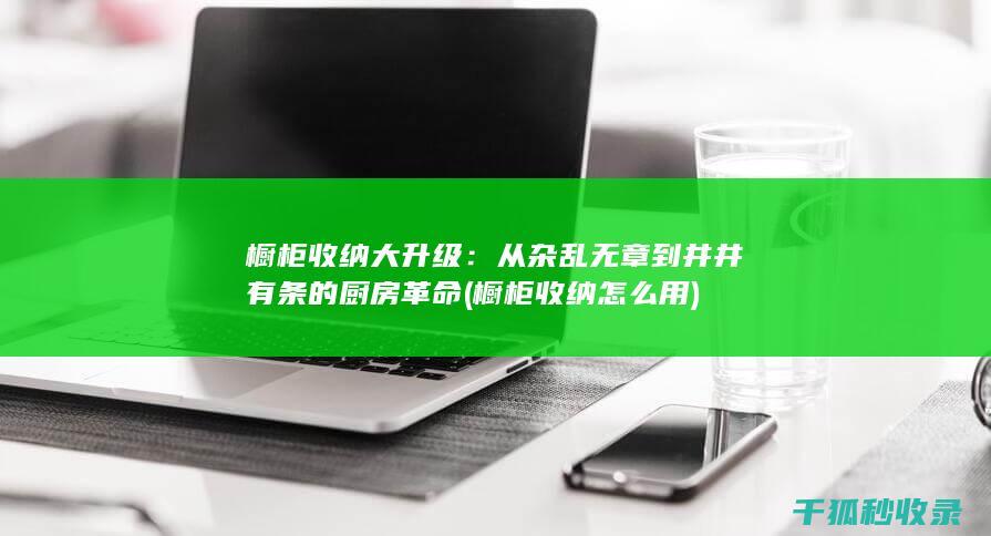 橱柜收纳大升级：从杂乱无章到井井有条的厨房革命 (橱柜收纳怎么用)