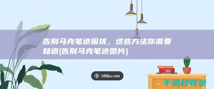 告别马克笔迹困扰，这些方法你需要知道 (告别马克笔迹图片)