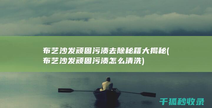 布艺沙发顽固污渍去除秘籍大揭秘 (布艺沙发顽固污渍怎么清洗)