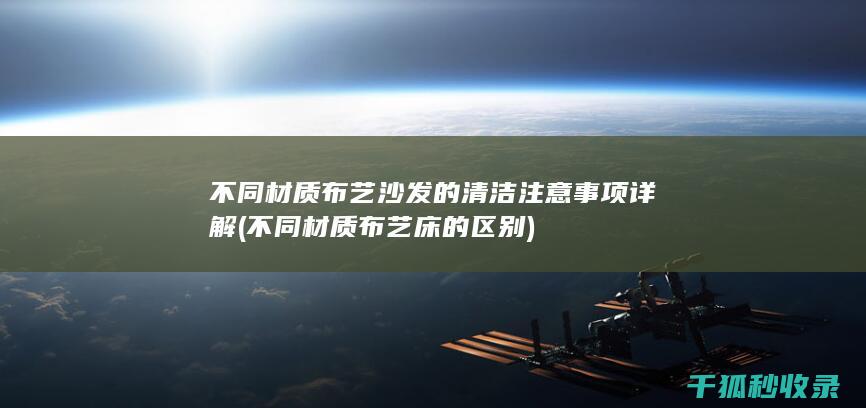 不同材质布艺沙发的清洁注意事项详解 (不同材质布艺床的区别)