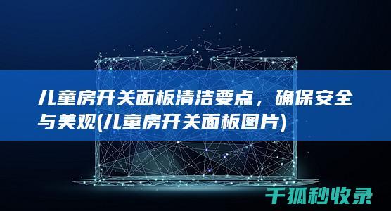 儿童房开关面板清洁要点，确保安全与美观 (儿童房开关面板图片)