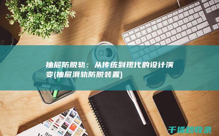 抽屉防脱轨：从传统到现代的设计演变 (抽屉滑轨防脱装置)