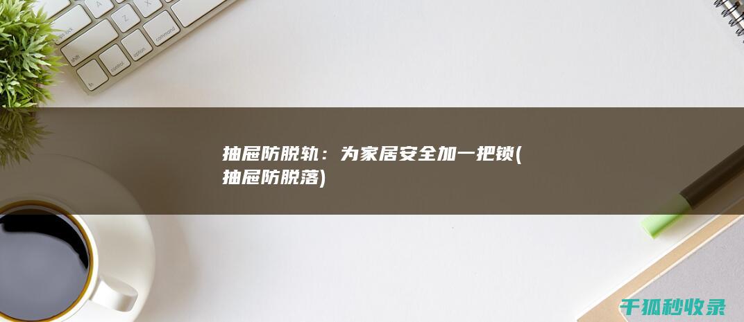 抽屉防脱轨：为家居安全加一把锁 (抽屉防脱落)