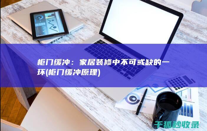 柜门缓冲：家居装修中不可或缺的一环 (柜门缓冲原理)