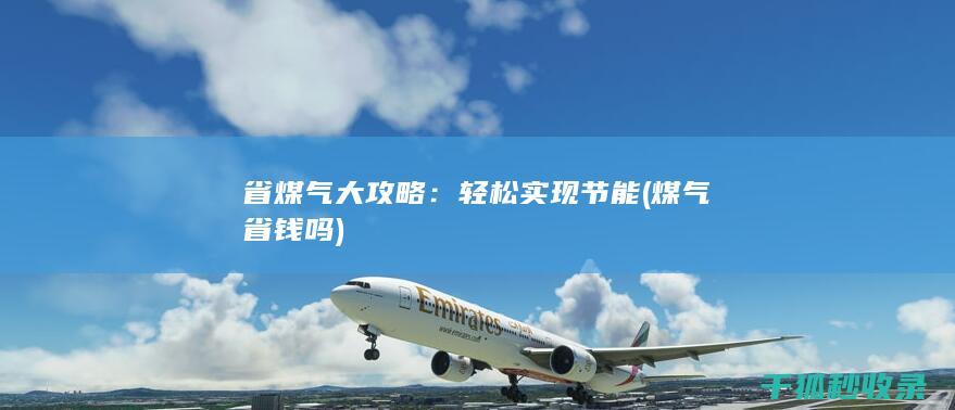 省煤气大攻略：轻松实现节能 (煤气省钱吗)