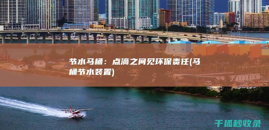 节水马桶：点滴之间见环保责任 (马桶节水装置)