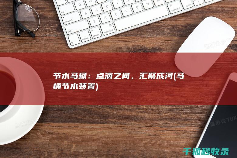 节水马桶：点滴之间，汇聚成河 (马桶节水装置)