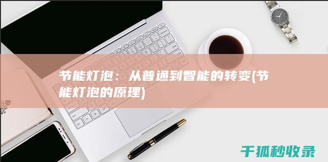节能灯泡：从普通到智能的转变 (节能灯泡的原理)