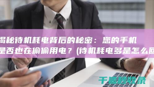 揭秘待机耗电背后的秘密：您的手机是否也在偷偷用电？ (待机耗电多是怎么回事儿?)