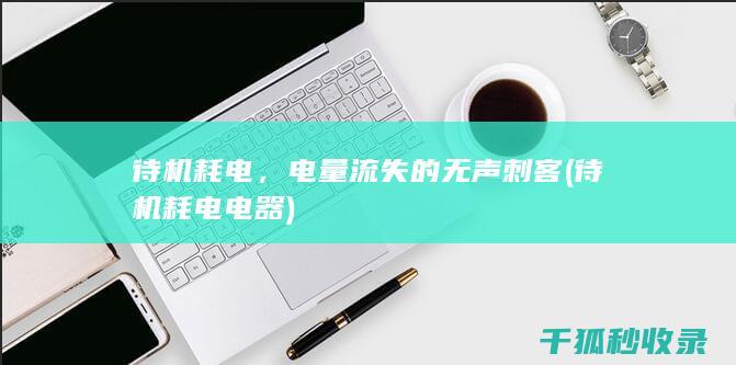 待机耗电，电量流失的无声刺客 (待机耗电电器)