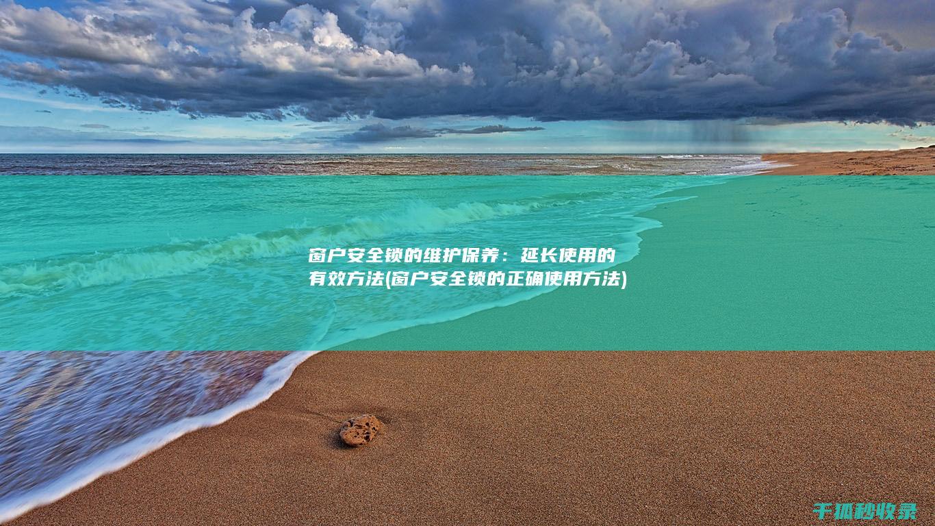 窗户安全锁的维护保养：延长使用的有效方法 (窗户安全锁的正确使用方法)