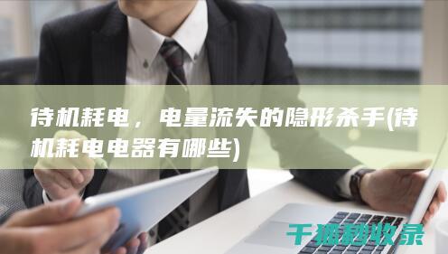 待机耗电，电量流失的隐形杀手 (待机耗电电器有哪些)