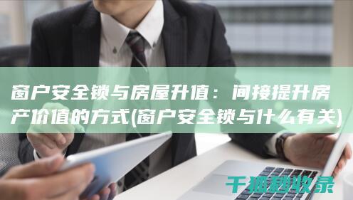 窗户安全锁与房屋升值：间接提升房产价值的方式 (窗户安全锁与什么有关)