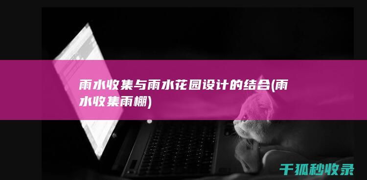 雨水收集与雨水花园设计的结合 (雨水收集雨棚)