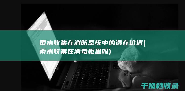 雨水收集在消防系统中的潜在价值 (雨水收集在消毒柜里吗)
