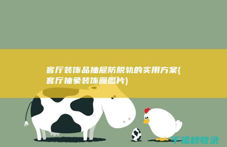 客厅装饰品抽屉防脱轨的实用方案 (客厅抽象装饰画图片)