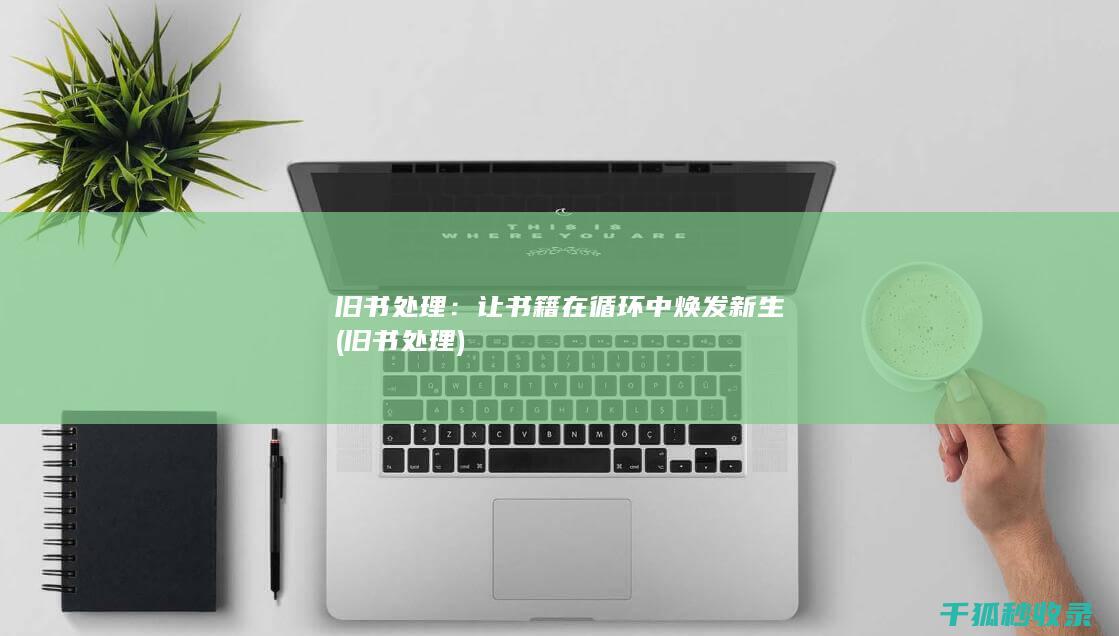 旧书处理：让书籍在循环中焕发新生 (旧书 处理)